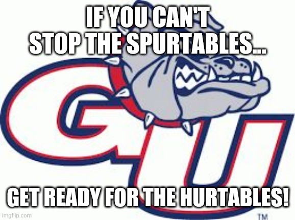 Gonzaga needs to change its mascot nickname to the "Spurtables"! | IF YOU CAN'T STOP THE SPURTABLES... GET READY FOR THE HURTABLES! | image tagged in gonzaga,college,basketball,ncaa,tournament | made w/ Imgflip meme maker