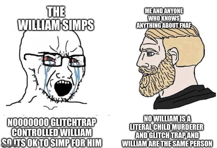Why would this dilema even exist | THE WILLIAM SIMPS; ME AND ANYONE WHO KNOWS ANYTHING ABOUT FNAF; NO WILLIAM IS A LITERAL CHILD MURDERER  AND GLITCH TRAP AND WILLIAM ARE THE SAME PERSON; NOOOOOOO GLITCHTRAP CONTROLLED WILLIAM SO ITS OK TO SIMP FOR HIM | image tagged in soyboy vs yes chad | made w/ Imgflip meme maker