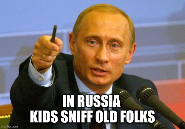 Good Guy Putin Meme | IN RUSSIA 
KIDS SNIFF OLD FOLKS | image tagged in memes,good guy putin | made w/ Imgflip meme maker