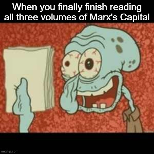 Now I've read theory! | When you finally finish reading all three volumes of Marx's Capital | image tagged in stressed out squidward,marx,karl marx,marxism,communism,socialism | made w/ Imgflip meme maker
