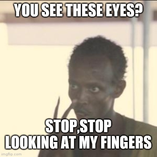 Look At Me Meme | YOU SEE THESE EYES? STOP,STOP LOOKING AT MY FINGERS | image tagged in memes,look at me | made w/ Imgflip meme maker