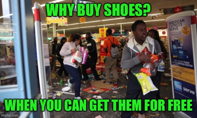looters | WHY BUY SHOES? WHEN YOU CAN GET THEM FOR FREE | image tagged in looters | made w/ Imgflip meme maker