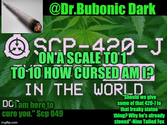Dr.Bubonics Scp 420-j temp | ON A SCALE TO 1 TO 10 HOW CURSED AM I? | image tagged in dr bubonics scp 420-j temp | made w/ Imgflip meme maker