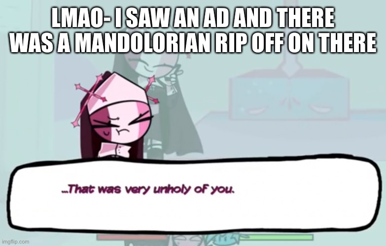 WTF LMAO | LMAO- I SAW AN AD AND THERE WAS A MANDOLORIAN RIP OFF ON THERE | image tagged in that was very unholy of you | made w/ Imgflip meme maker