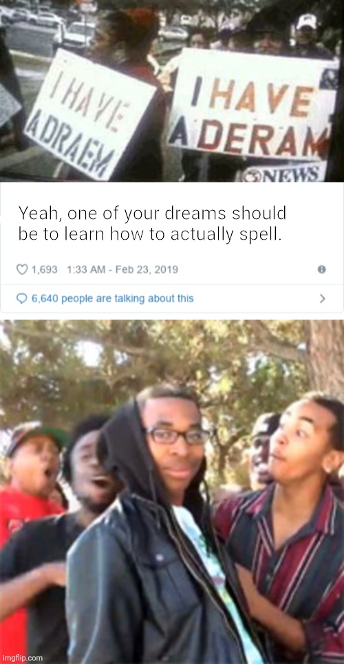 Lol | Yeah, one of your dreams should be to learn how to actually spell. | image tagged in black boy roast,funny,roasted,destruction 100,i have a dream,spelling | made w/ Imgflip meme maker