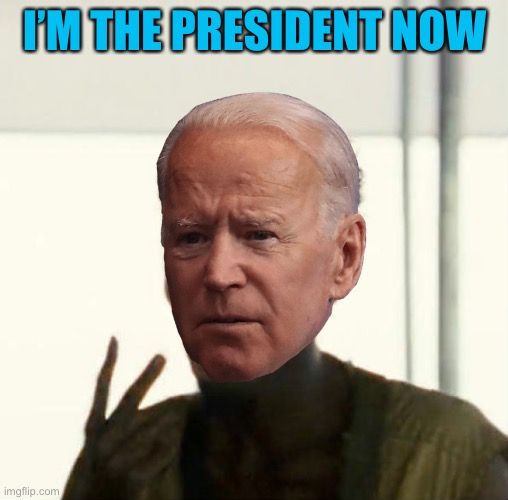 Look at me | I’M THE PRESIDENT NOW | image tagged in joe biden,hijack | made w/ Imgflip meme maker