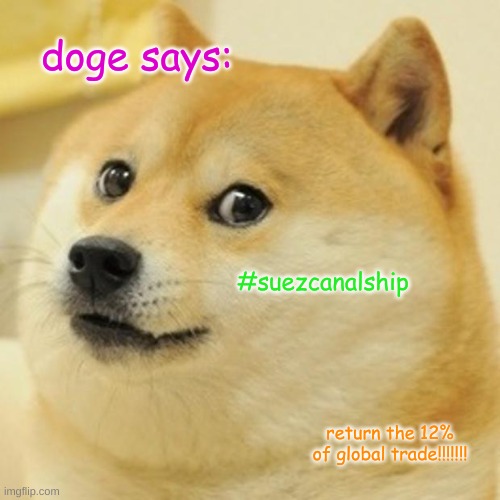 #suezcanalship RETURN THE GLOBAL TRADE | doge says:; #suezcanalship; return the 12% of global trade!!!!!!! | image tagged in memes,doge | made w/ Imgflip meme maker