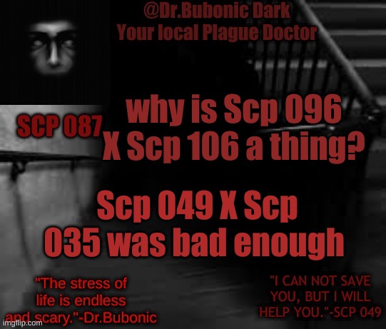 why tho? | why is Scp 096 X Scp 106 a thing? Scp 049 X Scp 035 was bad enough | image tagged in bubonics scp 087 temp | made w/ Imgflip meme maker