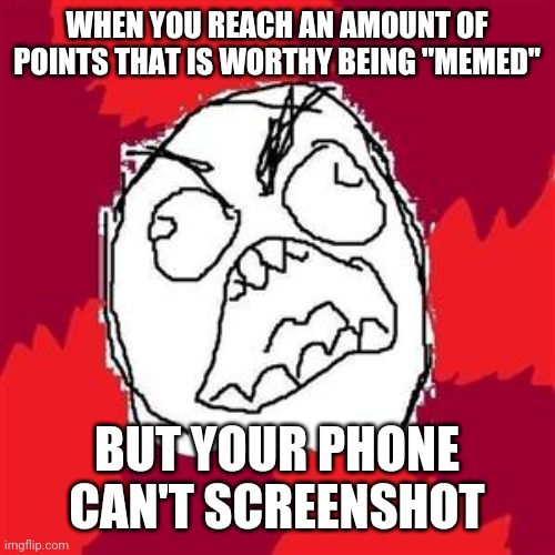 This is annoying... | WHEN YOU REACH AN AMOUNT OF POINTS THAT IS WORTHY BEING "MEMED"; BUT YOUR PHONE CAN'T SCREENSHOT | image tagged in rage face | made w/ Imgflip meme maker