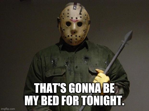 Jason Voorhees | THAT'S GONNA BE MY BED FOR TONIGHT. | image tagged in jason voorhees | made w/ Imgflip meme maker