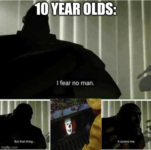 I fear no man | 10 YEAR OLDS: | image tagged in i fear no man | made w/ Imgflip meme maker