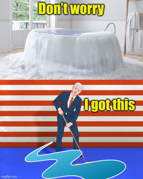 Biden’s illegal immigration plan:  Start mopping first.  Turn off the faucet later. | Don’t worry; I got this | image tagged in illegal immigration,joe biden | made w/ Imgflip meme maker