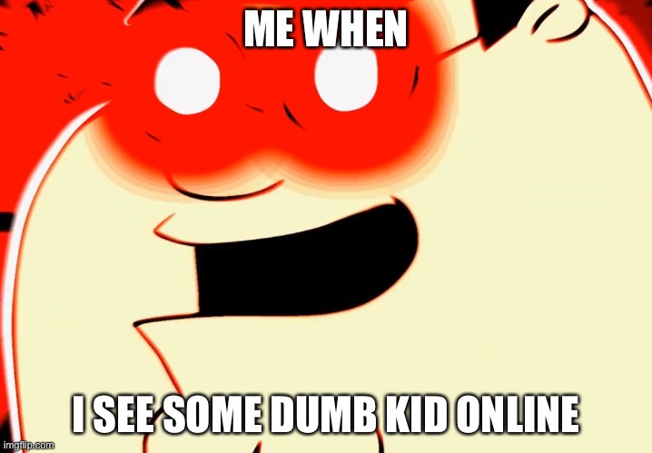 ye | ME WHEN; I SEE SOME DUMB KID ONLINE | image tagged in ye | made w/ Imgflip meme maker