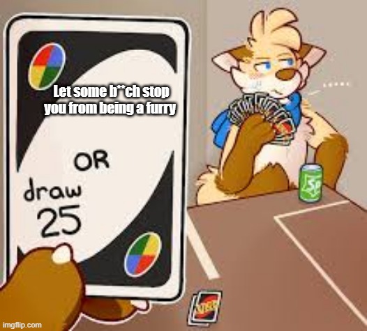 >w< | Let some b**ch stop you from being a furry | image tagged in furry draw 25 | made w/ Imgflip meme maker
