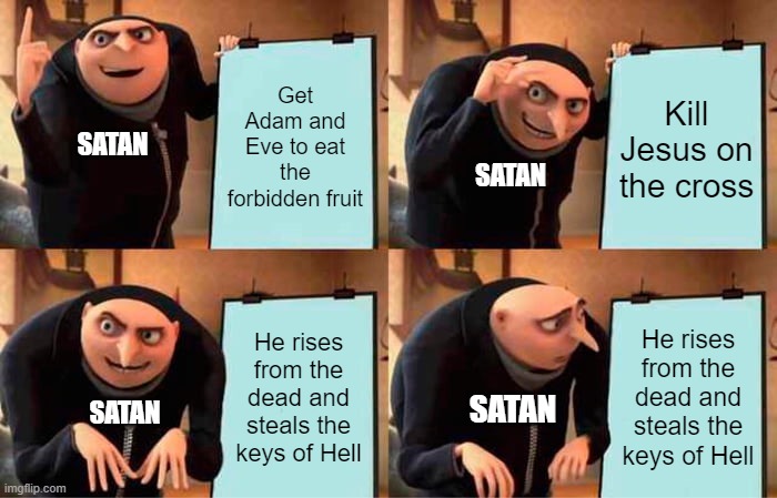 Gru's Plan | Get Adam and Eve to eat the forbidden fruit; Kill Jesus on the cross; SATAN; SATAN; He rises from the dead and steals the keys of Hell; He rises from the dead and steals the keys of Hell; SATAN; SATAN | image tagged in memes,gru's plan,jesus vs satan | made w/ Imgflip meme maker