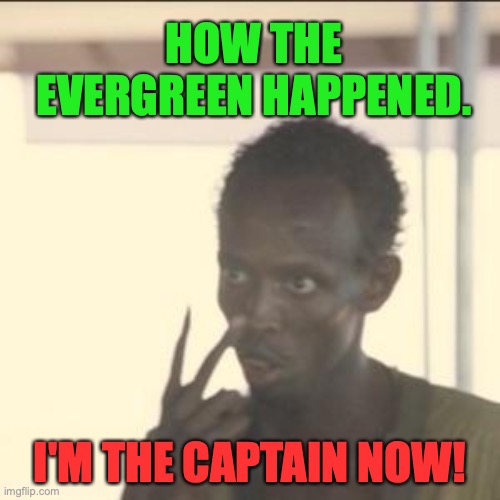 Look At Me | HOW THE EVERGREEN HAPPENED. I'M THE CAPTAIN NOW! | image tagged in memes,look at me | made w/ Imgflip meme maker