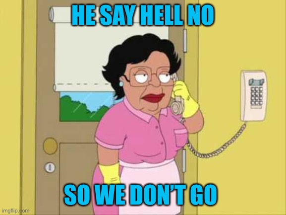 Consuela Meme | HE SAY HELL NO SO WE DON’T GO | image tagged in memes,consuela | made w/ Imgflip meme maker