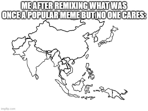 look up south america meme | ME AFTER REMIXING WHAT WAS ONCE A POPULAR MEME BUT NO ONE CARES: | image tagged in asia,south america,no one understands this meme,never gonna give you up,never gonna let you down | made w/ Imgflip meme maker