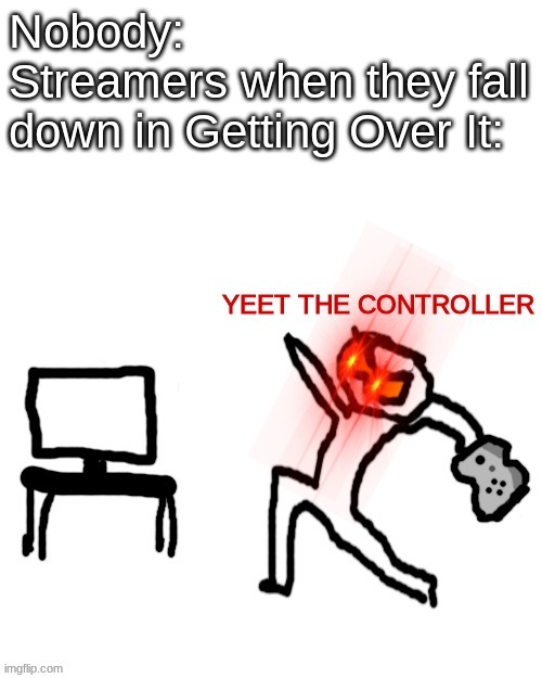 I mean, it is super rage-inducing | Nobody:            Streamers when they fall down in Getting Over It: | image tagged in yeet the controller | made w/ Imgflip meme maker