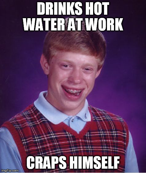 Bad Luck Brian Meme | DRINKS HOT WATER AT WORK  CRAPS HIMSELF | image tagged in memes,bad luck brian | made w/ Imgflip meme maker