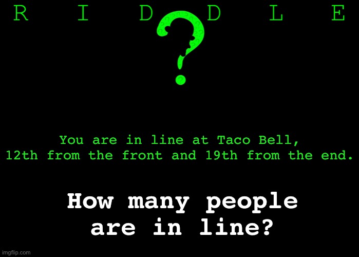 Riddle #12. Five upvotes to the first user who posts the correct answer in the comments. | You are in line at Taco Bell,
12th from the front and 19th from the end. How many people are in line? | image tagged in memes,riddles and brainteasers | made w/ Imgflip meme maker