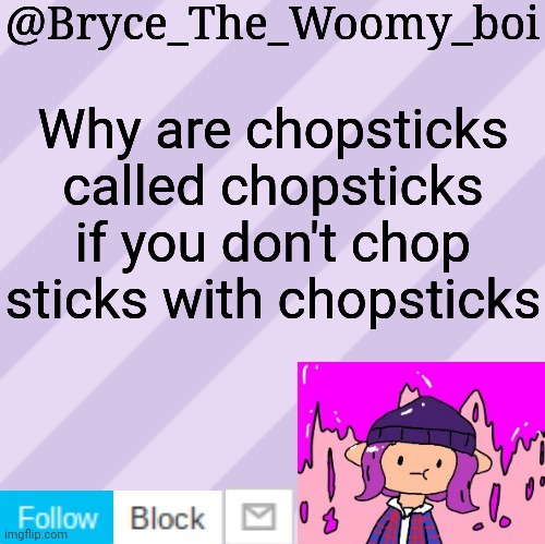 Bryce_The_Woomy_boi's new New NEW announcement template | Why are chopsticks called chopsticks if you don't chop sticks with chopsticks | image tagged in bryce_the_woomy_boi's new new new announcement template | made w/ Imgflip meme maker