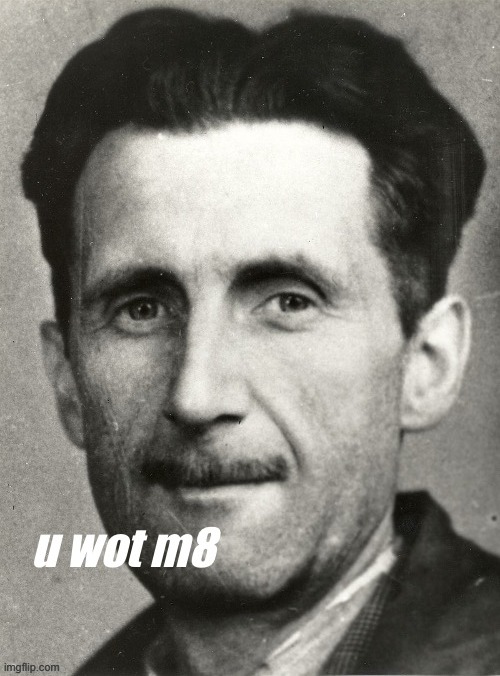 George Orwell u wot m8 | image tagged in george orwell u wot m8 | made w/ Imgflip meme maker