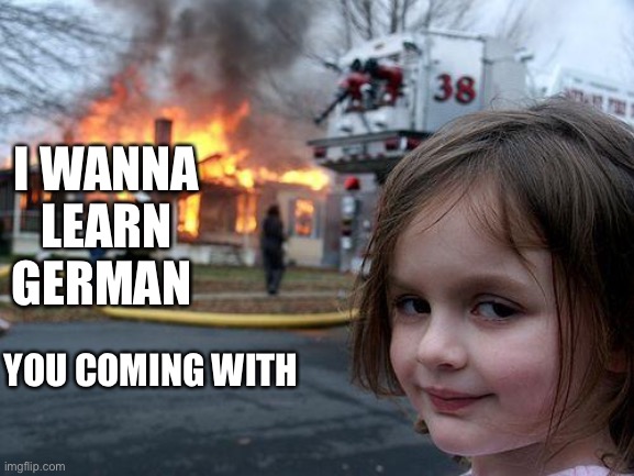 Disaster Girl Meme | YOU COMING WITH I WANNA LEARN GERMAN | image tagged in memes,disaster girl | made w/ Imgflip meme maker