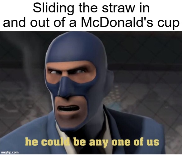 He could be anyone of us | Sliding the straw in and out of a McDonald's cup | image tagged in he could be anyone of us | made w/ Imgflip meme maker