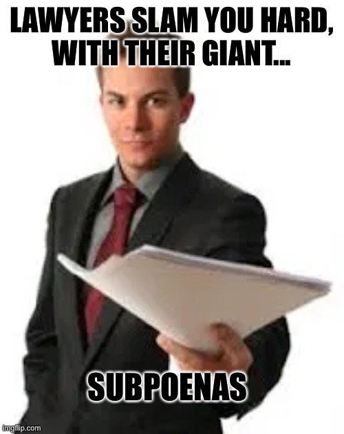 Lawyers do it legally | LAWYERS SLAM YOU HARD,
WITH THEIR GIANT... SUBPOENAS | image tagged in bad pun | made w/ Imgflip meme maker