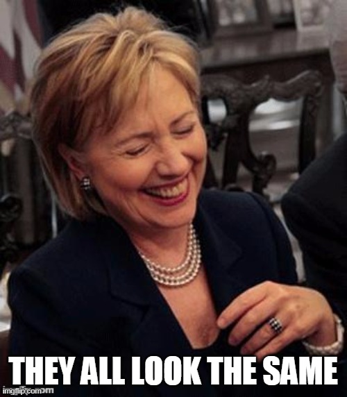 Hillary LOL | THEY ALL LOOK THE SAME | image tagged in hillary lol | made w/ Imgflip meme maker
