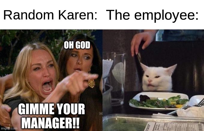 That girl in the back tho  ? | Random Karen:; The employee:; OH GOD; GIMME YOUR MANAGER!! | image tagged in memes,woman yelling at cat | made w/ Imgflip meme maker