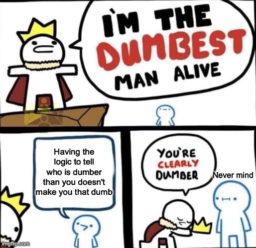 Dumbest Man Alive Blank | Having the logic to tell who is dumber than you doesn't make you that dumb; Never mind | image tagged in dumbest man alive blank | made w/ Imgflip meme maker