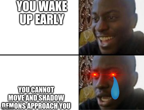 Oh yeah! Oh no... | YOU WAKE UP EARLY; YOU CANNOT MOVE AND SHADOW DEMONS APPROACH YOU | image tagged in oh yeah oh no | made w/ Imgflip meme maker