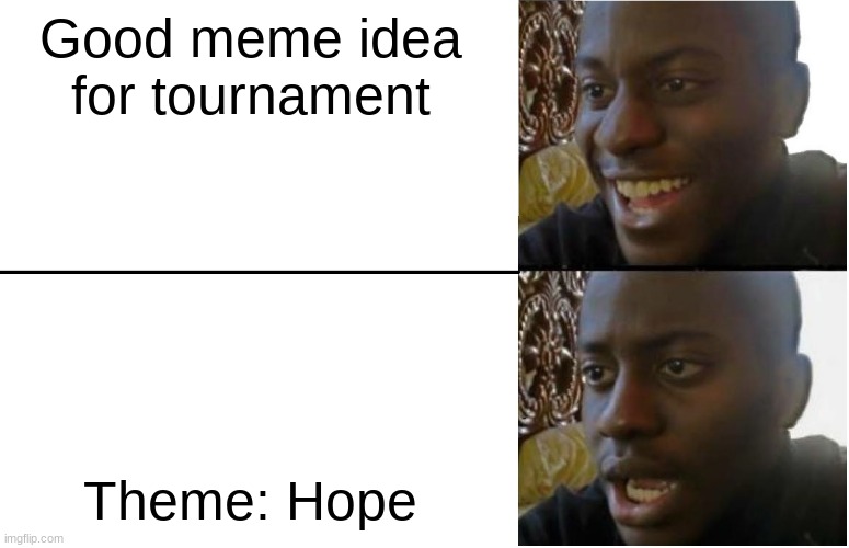 oof | Good meme idea for tournament; Theme: Hope | image tagged in disappointed black guy,hope,tournament,random tag,why am i doing this | made w/ Imgflip meme maker