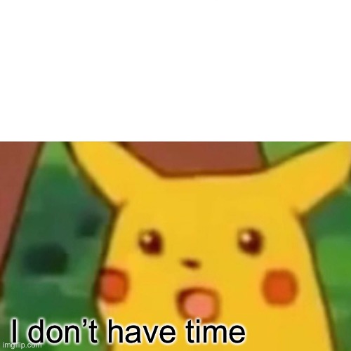 Surprised Pikachu Meme | I don’t have time | image tagged in memes,surprised pikachu | made w/ Imgflip meme maker