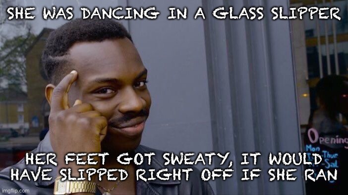 Roll Safe Think About It Meme | SHE WAS DANCING IN A GLASS SLIPPER HER FEET GOT SWEATY, IT WOULD HAVE SLIPPED RIGHT OFF IF SHE RAN | image tagged in memes,roll safe think about it | made w/ Imgflip meme maker