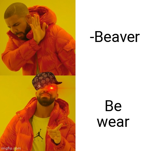-Hunters for cute animals. | -Beaver; Be wear | image tagged in memes,drake hotline bling,skin,bad joke,leave it to beaver,river | made w/ Imgflip meme maker