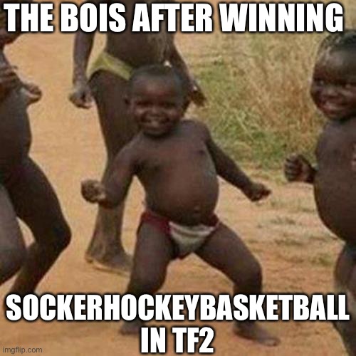 Third World Success Kid | THE BOIS AFTER WINNING; SOCKERHOCKEYBASKETBALL IN TF2 | image tagged in memes,third world success kid | made w/ Imgflip meme maker