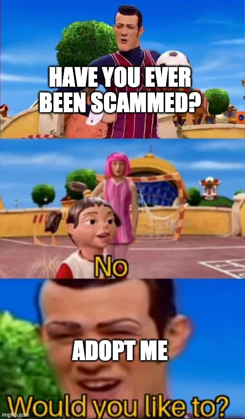 Would you like to? | HAVE YOU EVER BEEN SCAMMED? ADOPT ME | image tagged in would you like to | made w/ Imgflip meme maker