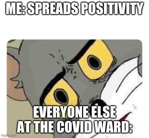 *cough cough* | ME: SPREADS POSITIVITY; EVERYONE ELSE AT THE COVID WARD: | image tagged in shocked tom | made w/ Imgflip meme maker