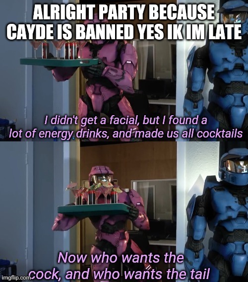 cocc tail | ALRIGHT PARTY BECAUSE CAYDE IS BANNED YES IK IM LATE | image tagged in cocc tail | made w/ Imgflip meme maker