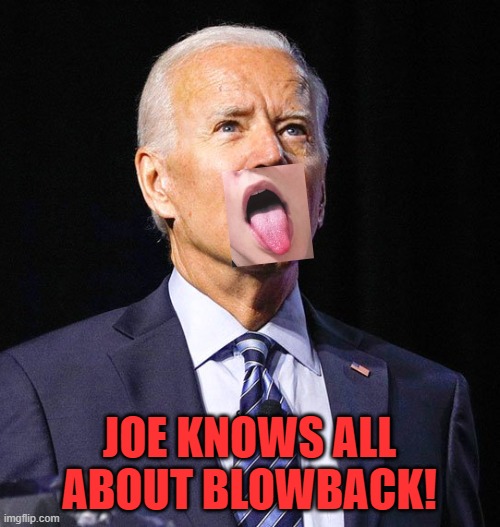 Joe Biden | JOE KNOWS ALL ABOUT BLOWBACK! | image tagged in joe biden | made w/ Imgflip meme maker