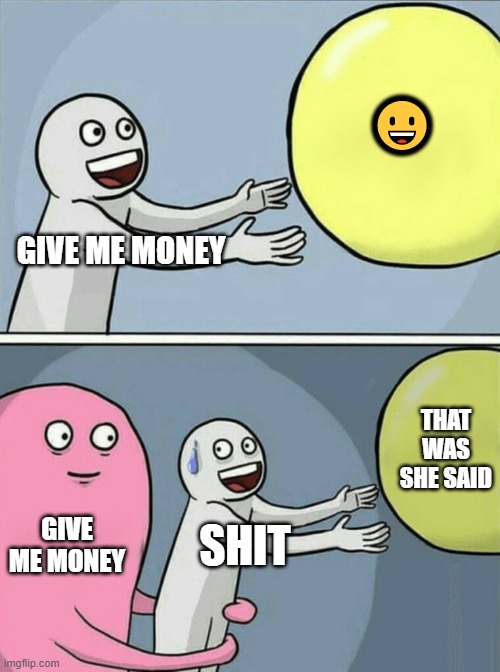 money | 😀; GIVE ME MONEY; THAT WAS SHE SAID; GIVE ME MONEY; SHIT | image tagged in memes,running away balloon | made w/ Imgflip meme maker