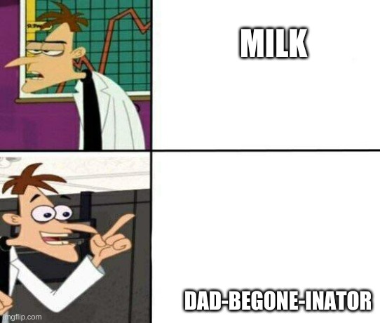 Drake but it's Doofenshmirtz | MILK; DAD-BEGONE-INATOR | image tagged in drake but it's doofenshmirtz | made w/ Imgflip meme maker