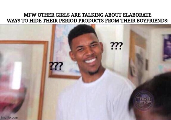 It's just tampons? | MFW OTHER GIRLS ARE TALKING ABOUT ELABORATE WAYS TO HIDE THEIR PERIOD PRODUCTS FROM THEIR BOYFRIENDS: | image tagged in black guy confused,tampons,period,why | made w/ Imgflip meme maker