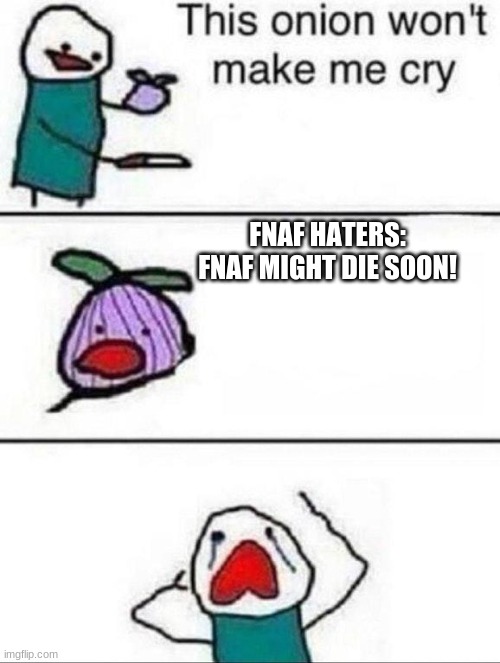 This onion wont make me cry | FNAF HATERS:
FNAF MIGHT DIE SOON! | image tagged in this onion wont make me cry,fnaf | made w/ Imgflip meme maker