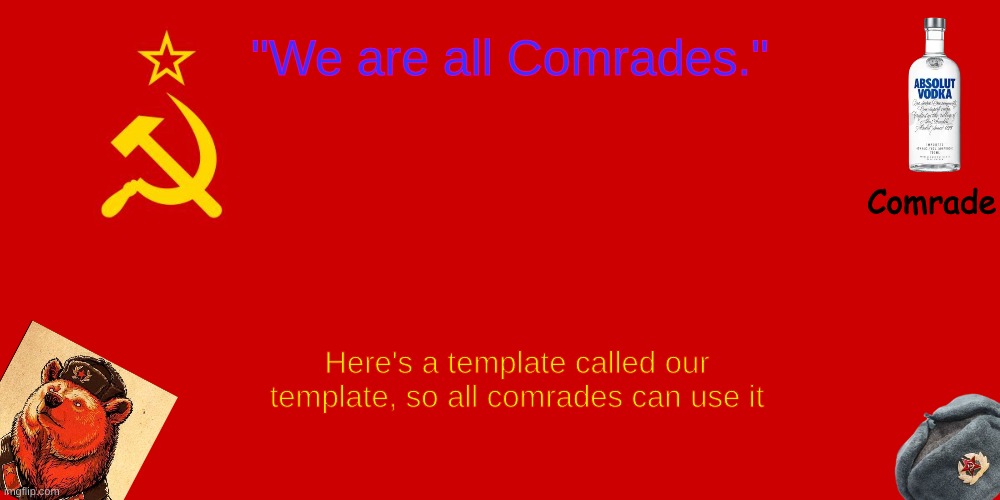 OUR TEMPLATE |  Here's a template called our template, so all comrades can use it | image tagged in our template | made w/ Imgflip meme maker
