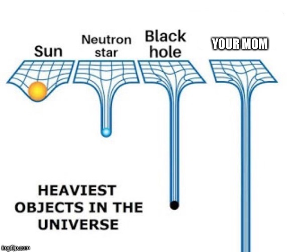 Your mom heavy |  YOUR MOM | image tagged in heaviest objects in the universe | made w/ Imgflip meme maker