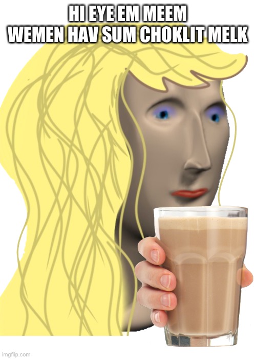 Meme Woman | HI EYE EM MEEM WEMEN HAV SUM CHOKLIT MELK | image tagged in meme woman,chocolate milk | made w/ Imgflip meme maker